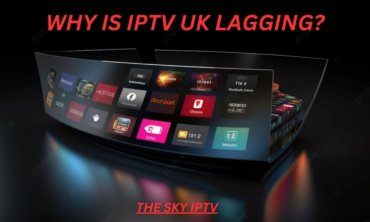 Why Is IPTV UK Lagging?