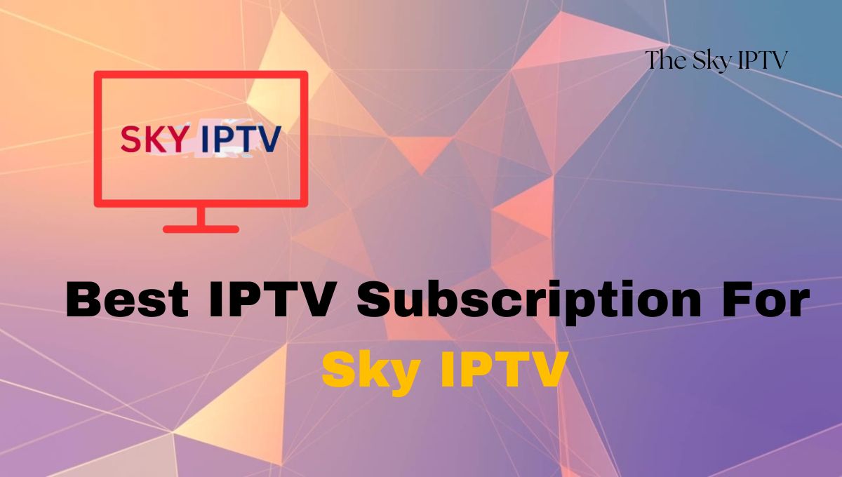 Best IPTV Subscription For Sky IPTV